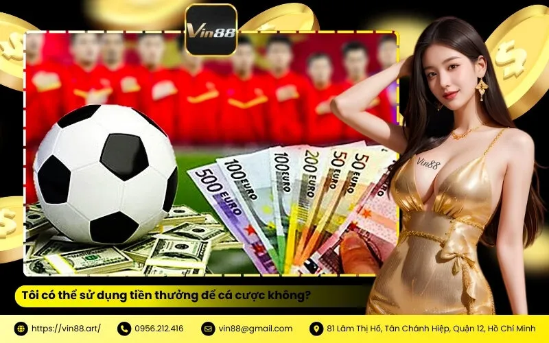 Tôi có thể sử dụng tiền thưởng để cá cược không VIN88